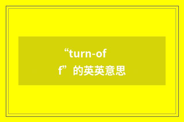 “turn-off”的英英意思