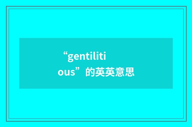 “gentilitious”的英英意思