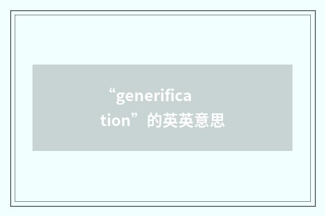 “generification”的英英意思