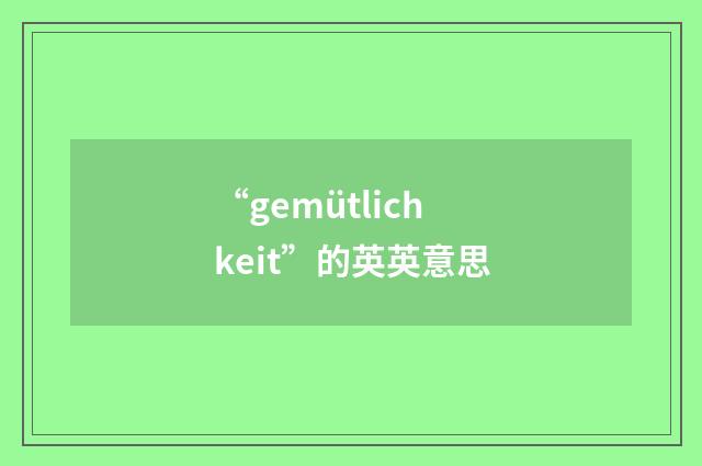 “gemütlichkeit”的英英意思