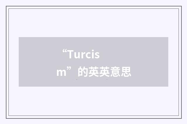 “Turcism”的英英意思