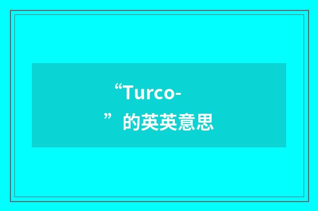 “Turco-”的英英意思