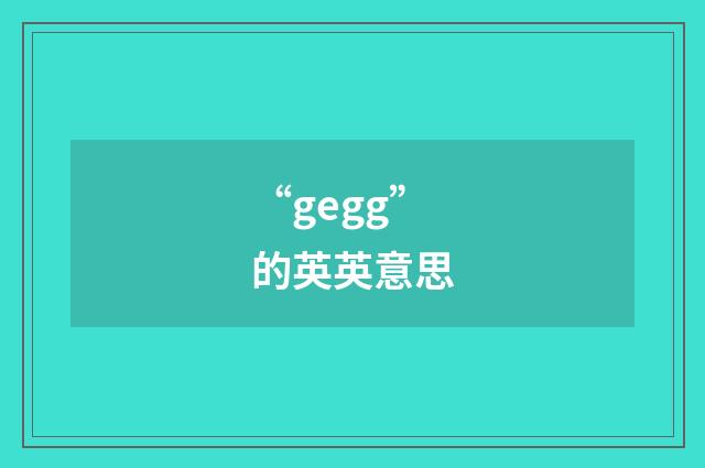 “gegg”的英英意思