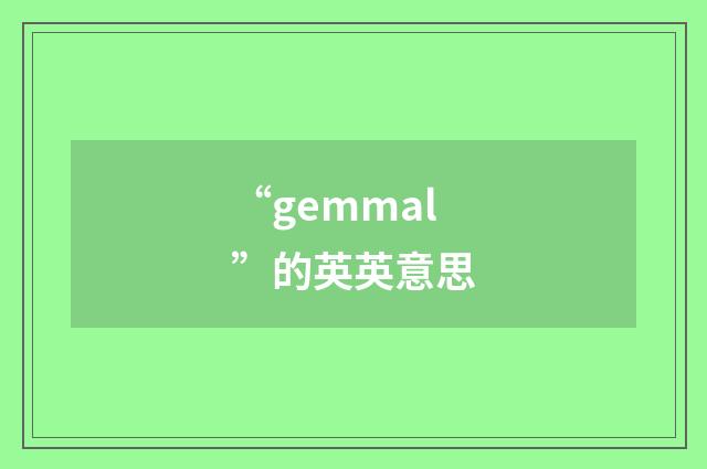 “gemmal”的英英意思