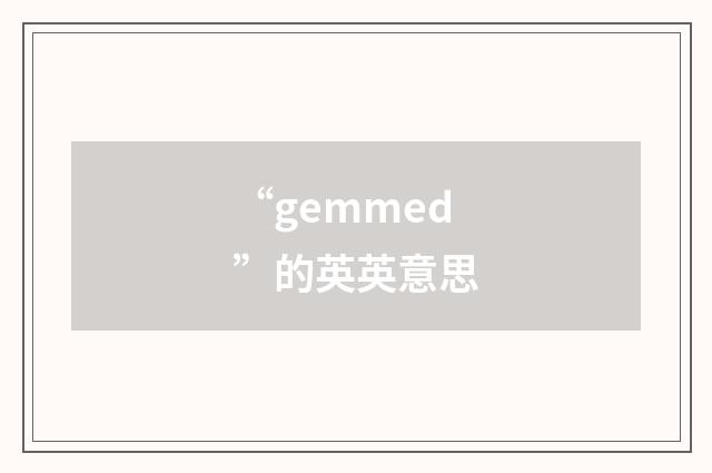 “gemmed”的英英意思