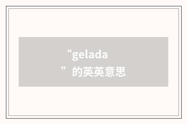 “gelada”的英英意思