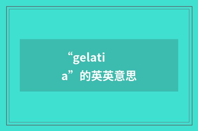 “gelatia”的英英意思