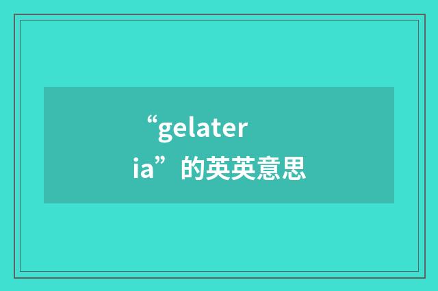 “gelateria”的英英意思