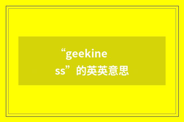“geekiness”的英英意思