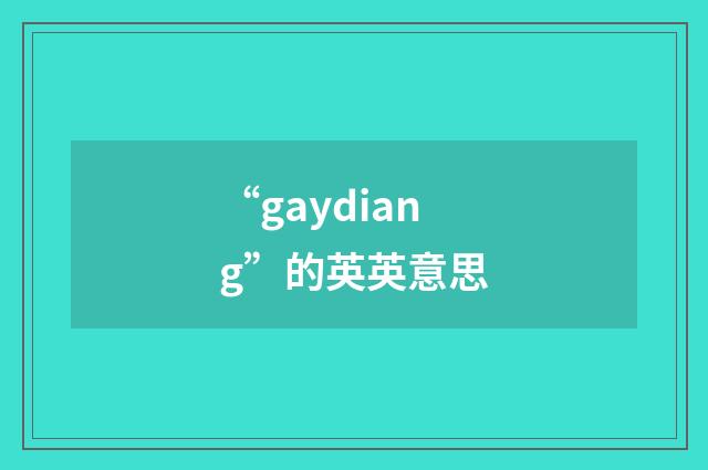 “gaydiang”的英英意思
