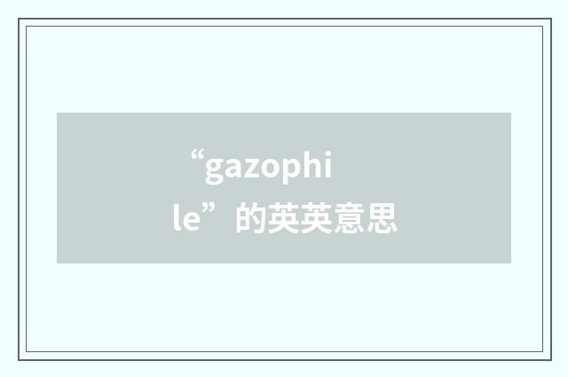 “gazophile”的英英意思
