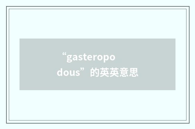 “gasteropodous”的英英意思