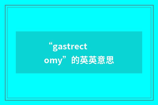 “gastrectomy”的英英意思