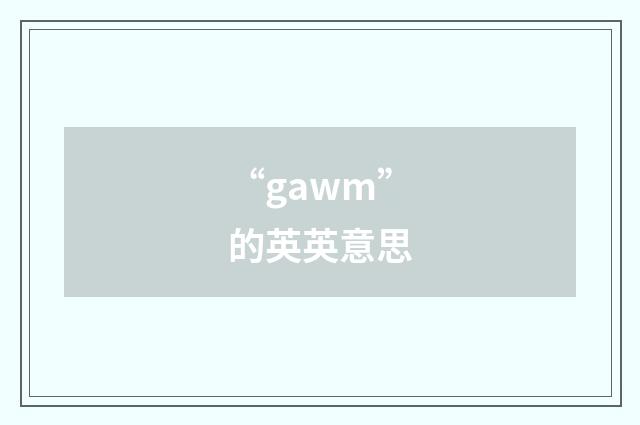 “gawm”的英英意思