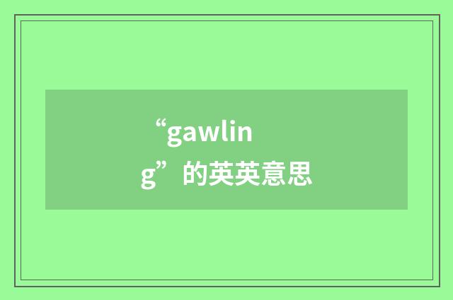“gawling”的英英意思