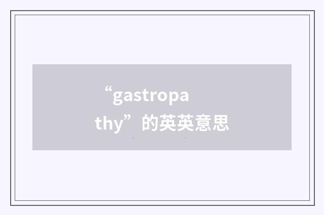 “gastropathy”的英英意思