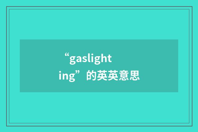 “gaslighting”的英英意思