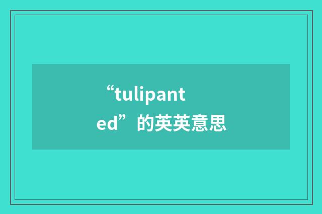 “tulipanted”的英英意思