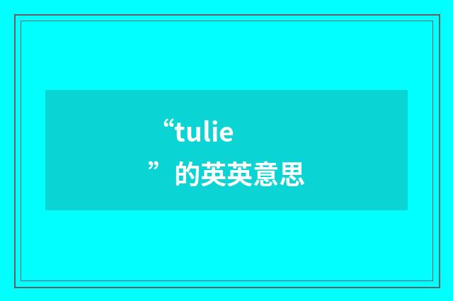 “tulie”的英英意思