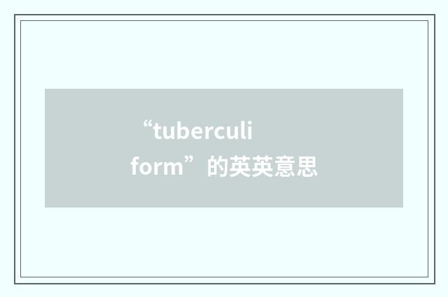 “tuberculiform”的英英意思