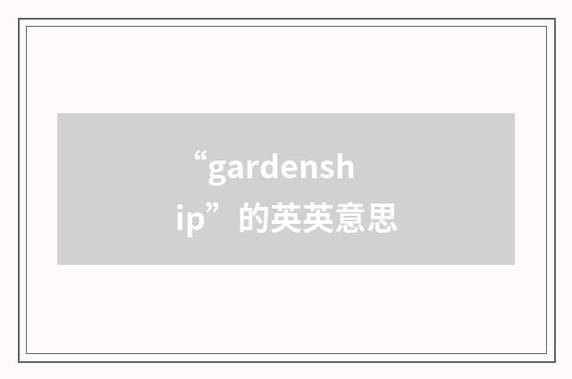 “gardenship”的英英意思