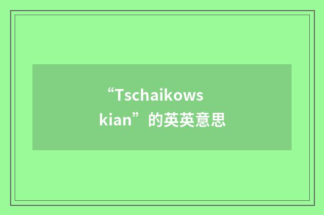 “Tschaikowskian”的英英意思
