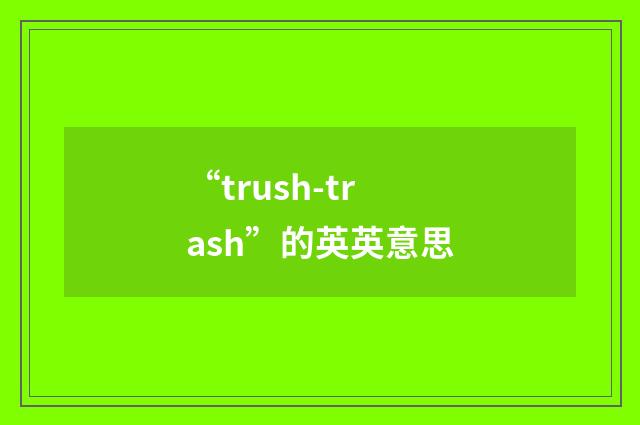 “trush-trash”的英英意思