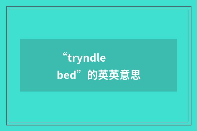 “tryndle bed”的英英意思