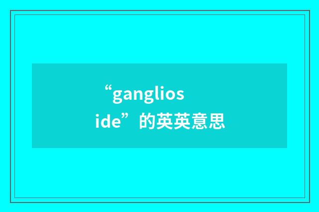 “ganglioside”的英英意思