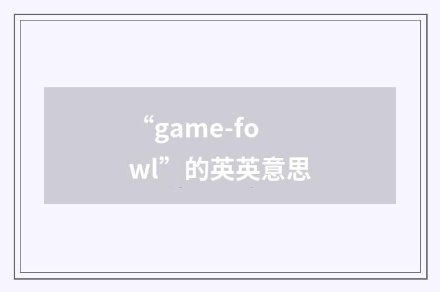 “game-fowl”的英英意思