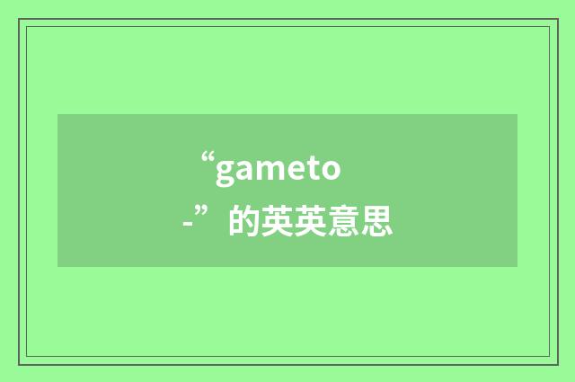 “gameto-”的英英意思