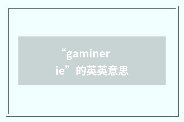 “gaminerie”的英英意思