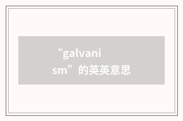 “galvanism”的英英意思
