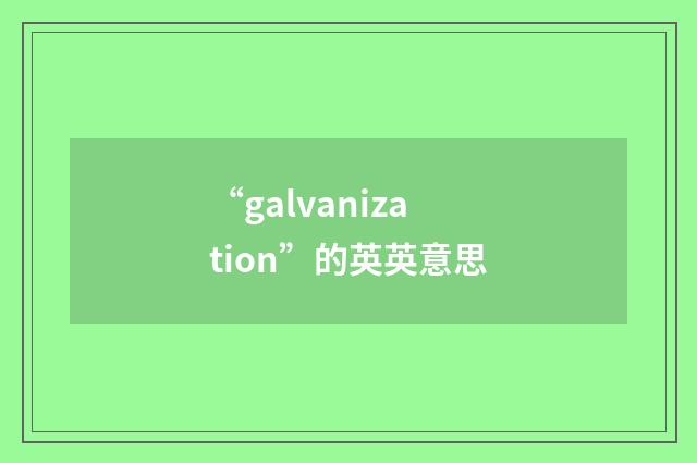 “galvanization”的英英意思