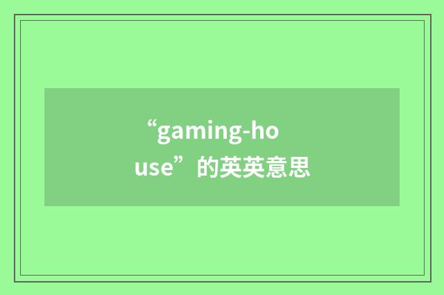 “gaming-house”的英英意思