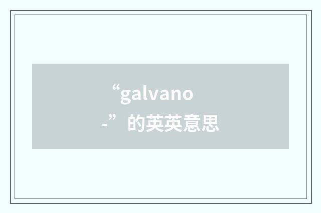 “galvano-”的英英意思