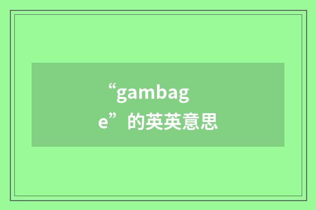 “gambage”的英英意思
