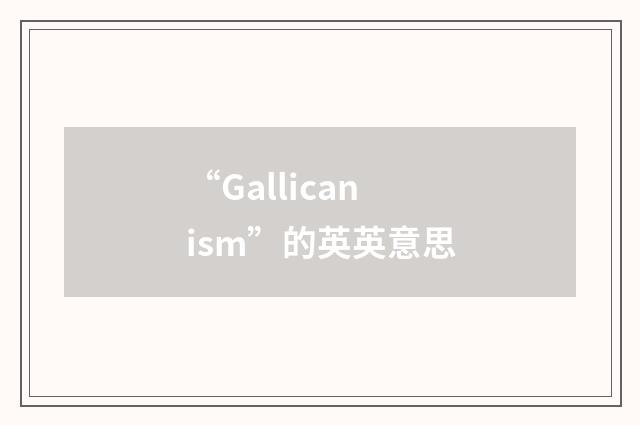 “Gallicanism”的英英意思