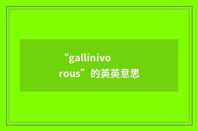 “gallinivorous”的英英意思