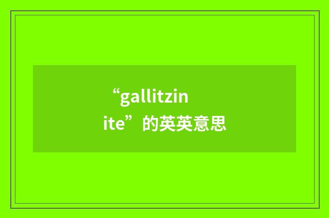 “gallitzinite”的英英意思