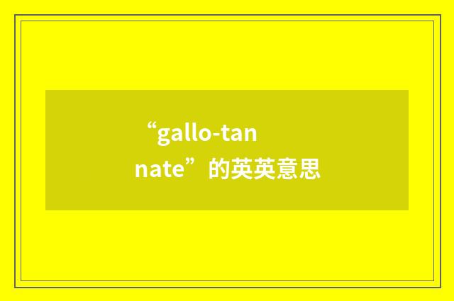 “gallo-tannate”的英英意思
