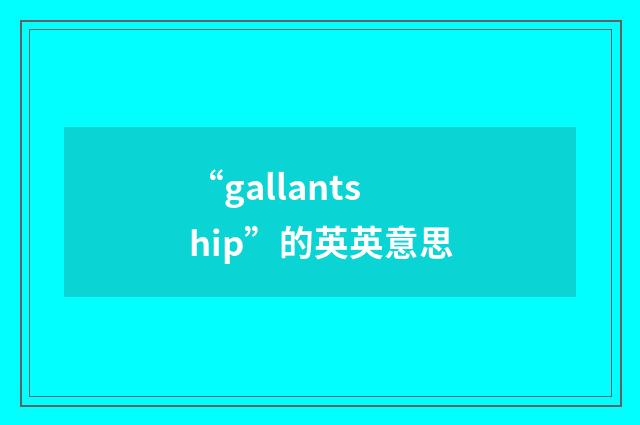 “gallantship”的英英意思