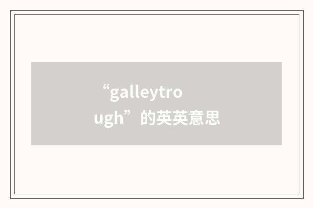 “galleytrough”的英英意思