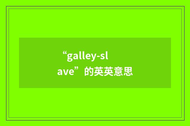 “galley-slave”的英英意思