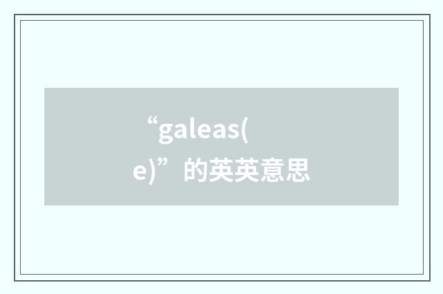 “galeas(e)”的英英意思