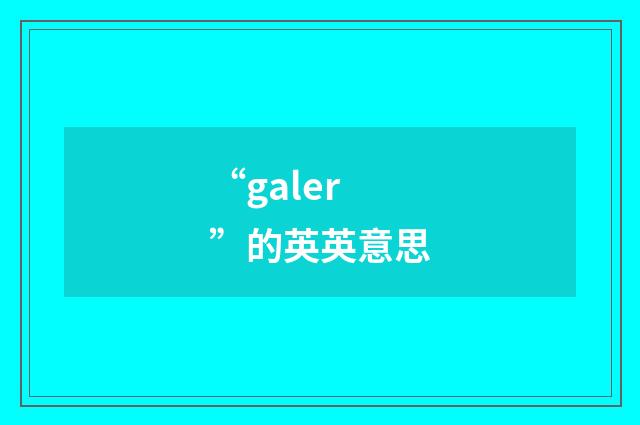 “galer”的英英意思