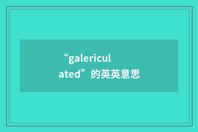 “galericulated”的英英意思