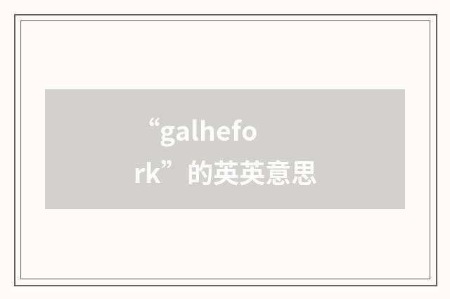 “galhefork”的英英意思