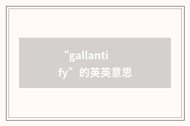 “gallantify”的英英意思
