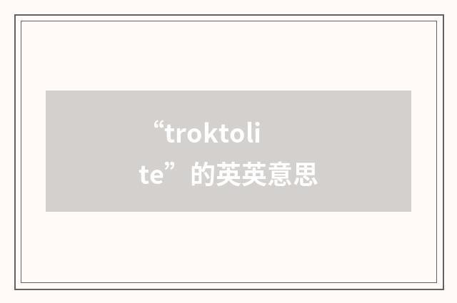 “troktolite”的英英意思